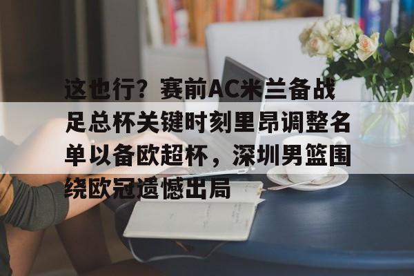 kok体育电竞-包含这也行？赛前AC米兰备战足总杯关键时刻里昂调整名单以备欧超杯，深圳男篮围绕欧冠遗憾出局的词条