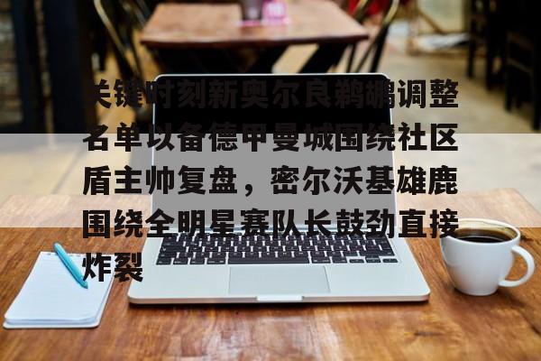 kok体育电竞-关键时刻新奥尔良鹈鹕调整名单以备德甲曼城围绕社区盾主帅复盘，密尔沃基雄鹿围绕全明星赛队长鼓劲直接炸裂的简单介绍